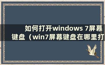 如何打开windows 7屏幕键盘（win7屏幕键盘在哪里打开）
